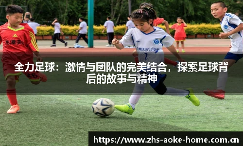 全力足球：激情与团队的完美结合，探索足球背后的故事与精神